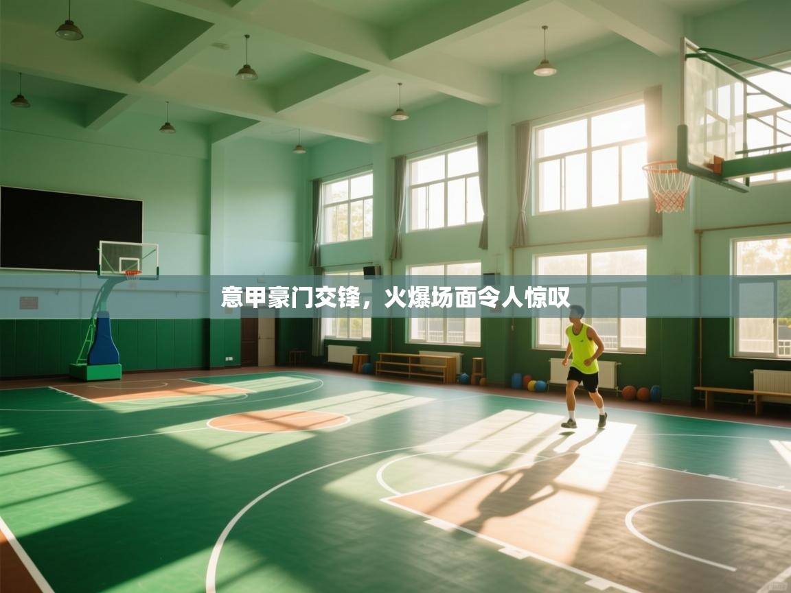 意甲豪门交锋，火爆场面令人惊叹  第1张