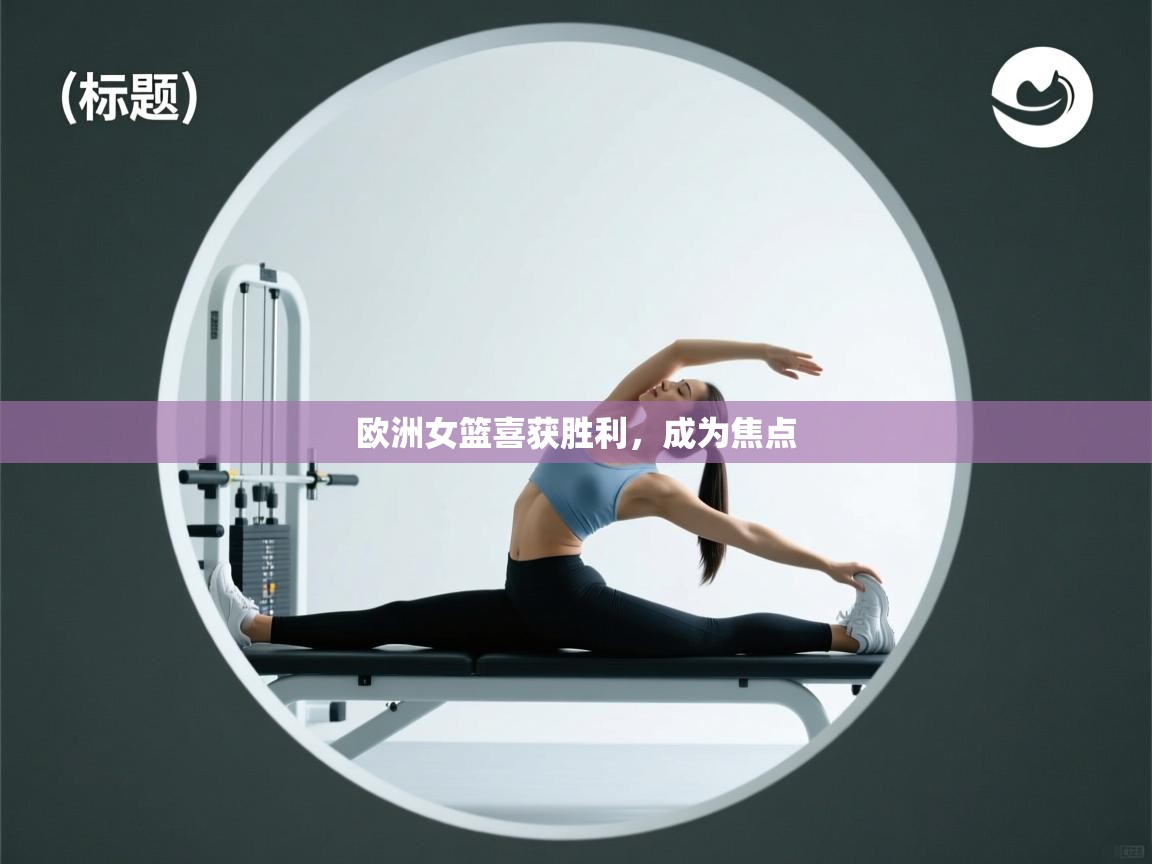 欧洲女篮喜获胜利,成为焦点 第1张